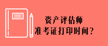 資產(chǎn)評估師準(zhǔn)考證打印時間