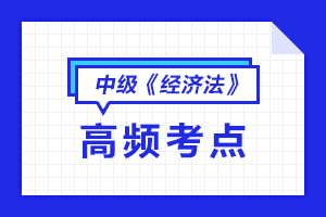 中級(jí)《經(jīng)濟(jì)法》高頻考點(diǎn)