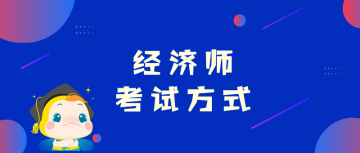 高級(jí)經(jīng)濟(jì)師考試方式