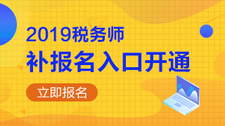 2019年稅務(wù)師補報名入口開通