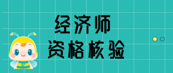 高級(jí)經(jīng)濟(jì)師資格核驗(yàn)