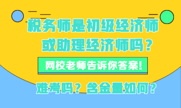 稅務(wù)師現(xiàn)在是初級(jí)經(jīng)濟(jì)師或者助理經(jīng)濟(jì)師嗎？稅務(wù)師難考嗎？