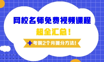 網(wǎng)校老師免費(fèi)視頻課程超全匯總及考前兩個(gè)月備考訣竅！