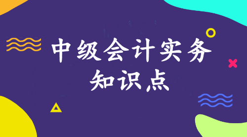 中級會(huì)計(jì)實(shí)務(wù)知識點(diǎn)