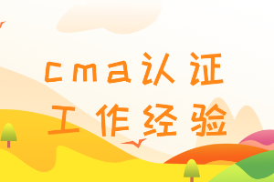 cma需要幾年工作經(jīng)驗?zāi)米C