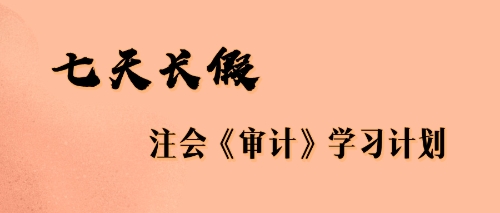 七天長(zhǎng)假注會(huì)審計(jì)學(xué)習(xí)計(jì)劃