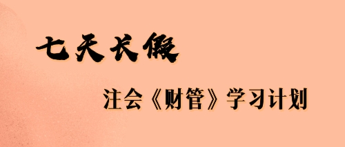 七天長(zhǎng)假注會(huì)財(cái)管學(xué)習(xí)計(jì)劃