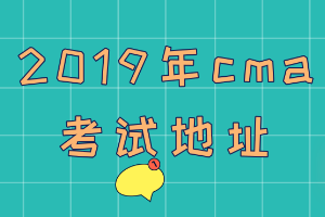 2019年cma考試地址在哪？