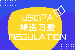 USCPA法規(guī)Regulation精選習(xí)題 拿下！