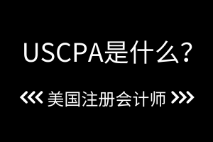 USCPA是什么？2021年USCPA考試時間公布了嗎？？