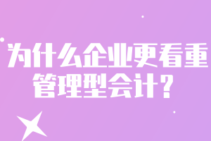 為什么企業(yè)更看重管理型會計？