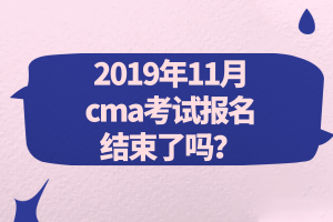 2019年11月cma考試報名結束了嗎？