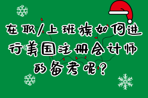 在職_上班族如何進行美國注冊會計師的備考呢？