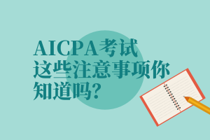 AICPA考試，這些注意事項(xiàng)你知道嗎？