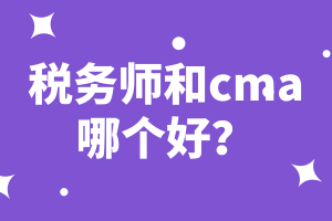 稅務(wù)師和cma哪個好？