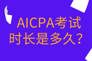 AICPA考試時(shí)長(zhǎng)是多久？