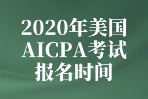 2020年美國(guó)AICPA考試的報(bào)名時(shí)間是什么時(shí)候？