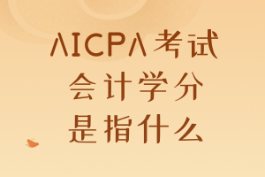 AICPA考試要求的會計學分是指什么？