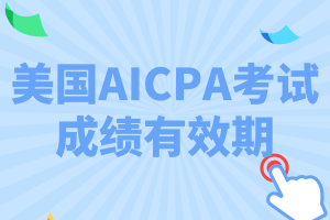 美國AICPA考試成績(jī)有效期是多久_保留幾年_