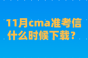 11月cma準(zhǔn)考信什么時(shí)候下載？