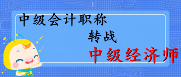 中級(jí)職稱(chēng)轉(zhuǎn)戰(zhàn)中級(jí)經(jīng)濟(jì)師