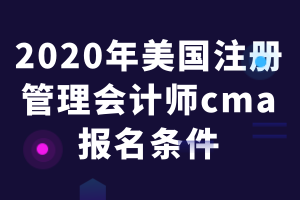 2020年美國注冊管理會計師cma報名條件