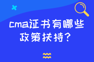 cma證書有哪些政策扶持？