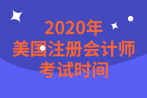 2020年美國(guó)注冊(cè)會(huì)計(jì)師考試時(shí)間是什么時(shí)候？