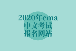 2020年cma中文考試報名網(wǎng)站