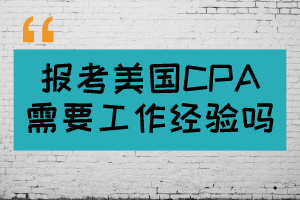 報考美國CPA需要工作經(jīng)驗嗎？