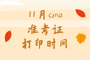 11月cma準(zhǔn)考證打印時(shí)間是哪天？