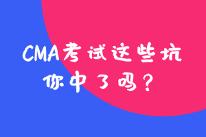 參加CMA考試這些坑，你中了嗎？