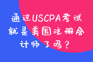 通過(guò)USCPA考試就是美國(guó)注冊(cè)會(huì)計(jì)師了嗎？