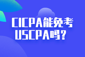 CICPA能免考USCPA嗎？點(diǎn)擊立即查看！