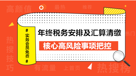 年終稅務安排及匯算清繳核心高風險事項把控