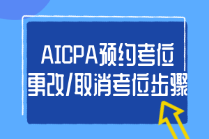 AICPA預(yù)約考位、更改_取消考位步驟