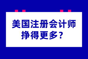 為什么美國(guó)注冊(cè)會(huì)計(jì)師掙得更多？