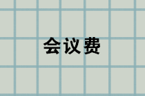 會(huì)議費(fèi)包括哪些內(nèi)容？會(huì)議費(fèi)的賬務(wù)處理？