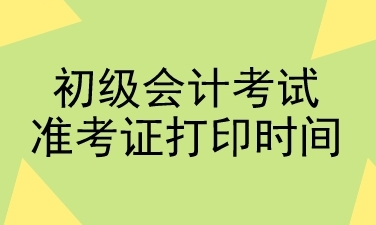 初級會計考試準考證打印時間