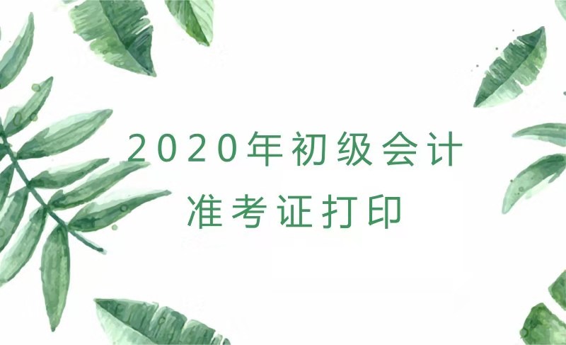 內(nèi)蒙古2020年初級會計考試準(zhǔn)考證打印時間你知道了嗎？