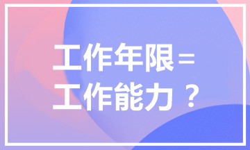 報(bào)考中級(jí)會(huì)計(jì)職稱為什么有工作年限要求？工作年限=工作能力？