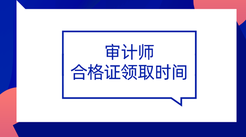 2019審計師合格證領(lǐng)取時間