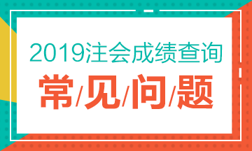 2019注冊(cè)會(huì)計(jì)師考試成績(jī)查詢(xún)常見(jiàn)問(wèn)題一覽