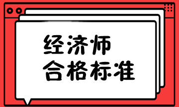 中級(jí)經(jīng)濟(jì)師 合格標(biāo)準(zhǔn)