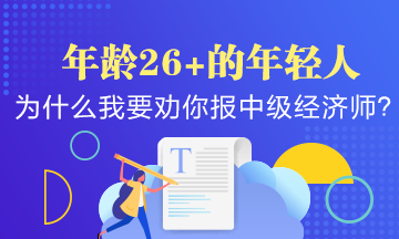 年齡26+的年輕人，為什么我要勸你早點報考中級經(jīng)濟師？