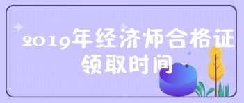 2019初級經(jīng)濟師合格證領(lǐng)取時間