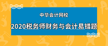 2020年稅務(wù)師《財(cái)務(wù)與會計(jì)》科目易錯(cuò)題