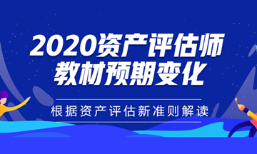 2020年資產(chǎn)評估師教材預(yù)期變化