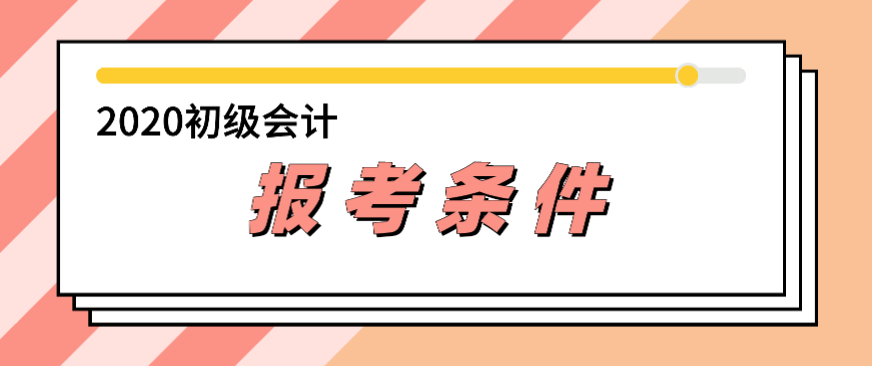 2020年會計初級報考條件都有哪些？