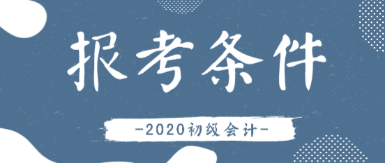 2020年會(huì)計(jì)初級(jí)證報(bào)考條件有變化嗎？